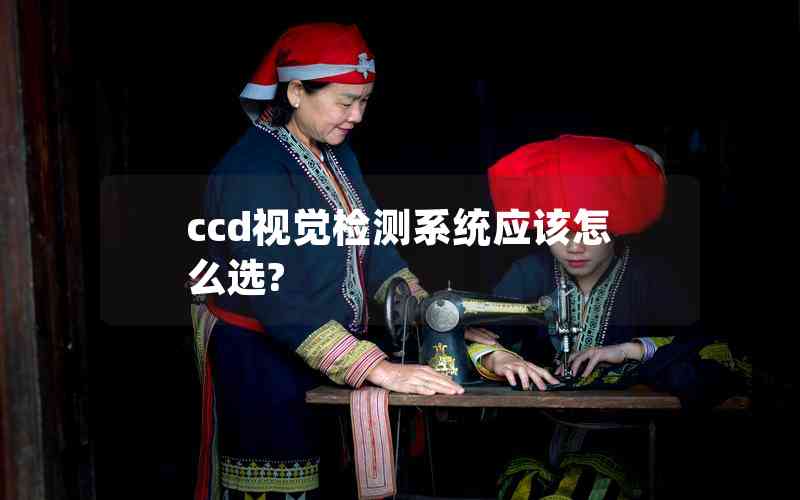 ccd視覺檢測系統(tǒng)應(yīng)該怎么選?