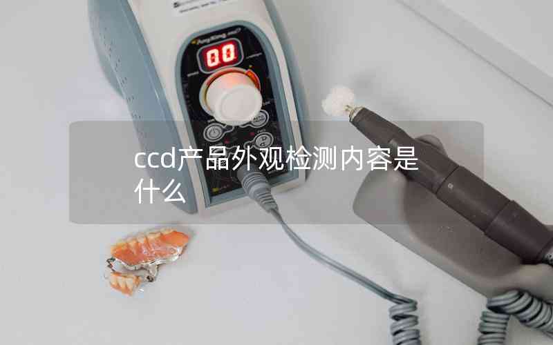 ccd產(chǎn)品外觀檢測(cè)內(nèi)容是什么