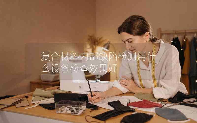 復(fù)合材料內(nèi)部缺陷檢測用什么設(shè)備檢查效果好