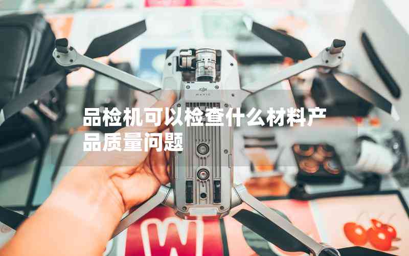 品檢機(jī)可以檢查什么材料產(chǎn)品質(zhì)量問(wèn)題