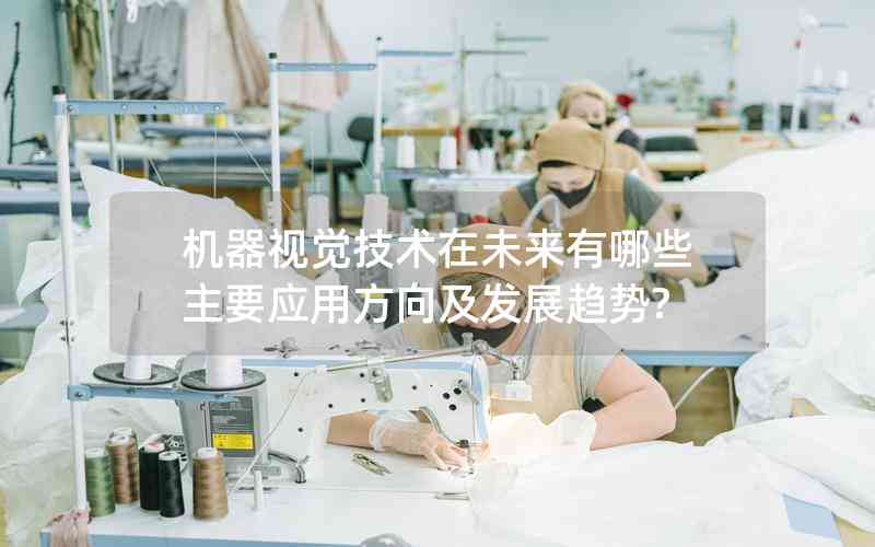 機(jī)器視覺技術(shù)在未來有哪些主要應(yīng)用方向及發(fā)展趨勢?