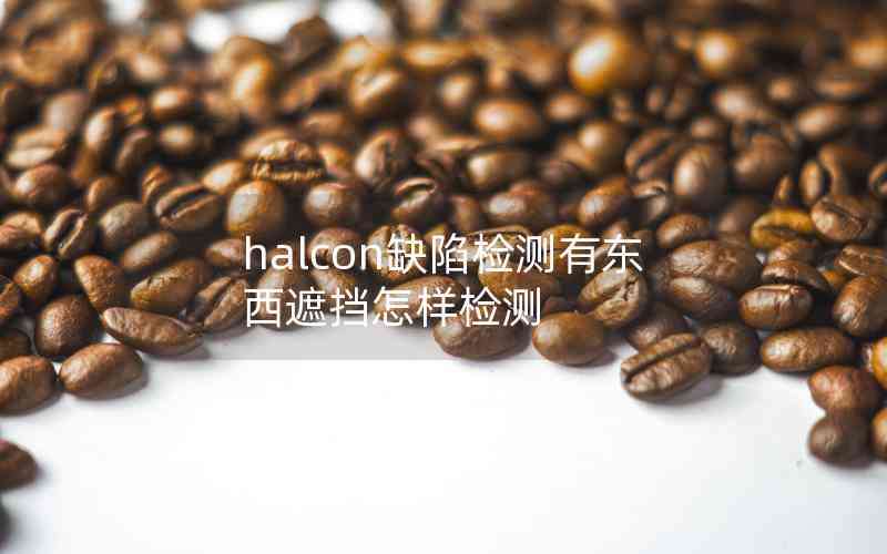 halcon缺陷檢測有東西遮擋怎樣檢測