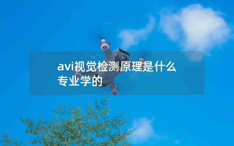 avi視覺(jué)檢測(cè)原理是什么專業(yè)學(xué)的