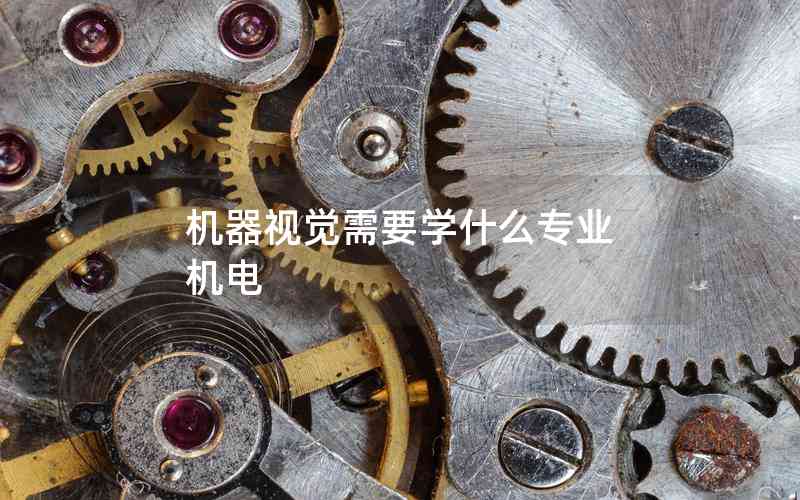 機(jī)器視覺需要學(xué)什么專業(yè) 機(jī)電