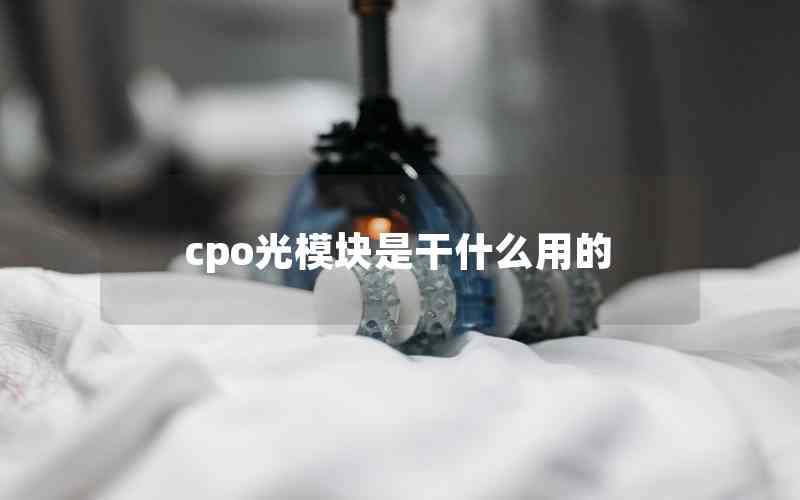 cpo光模塊是干什么用的