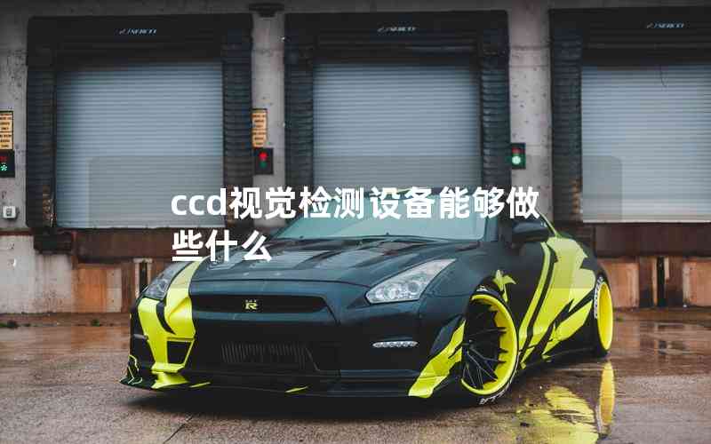 ccd視覺檢測(cè)設(shè)備能夠做些什么