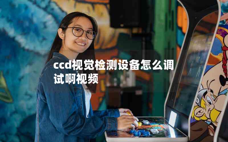 ccd視覺檢測(cè)設(shè)備怎么調(diào)試啊視頻