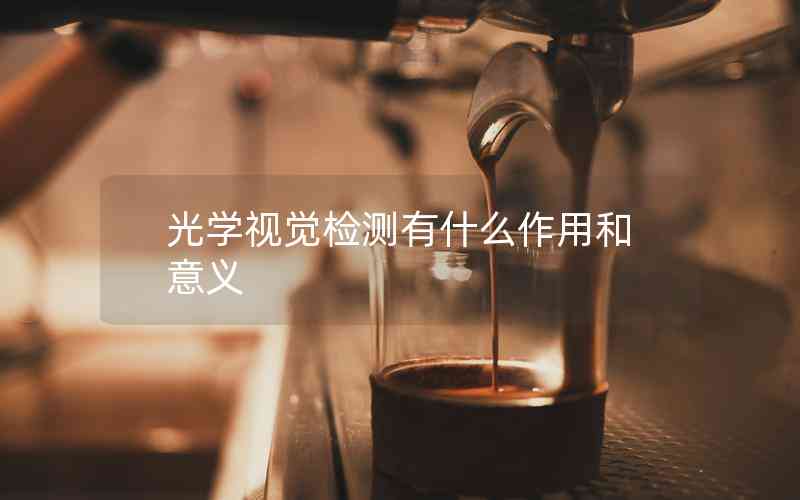 光學(xué)視覺檢測(cè)有什么作用和意義