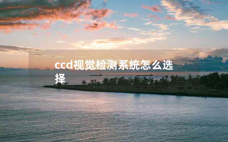 ccd視覺(jué)檢測(cè)系統(tǒng)怎么選擇