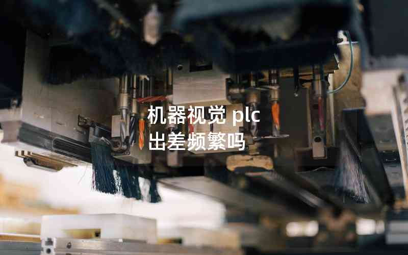 機(jī)器視覺 plc 出差頻繁嗎